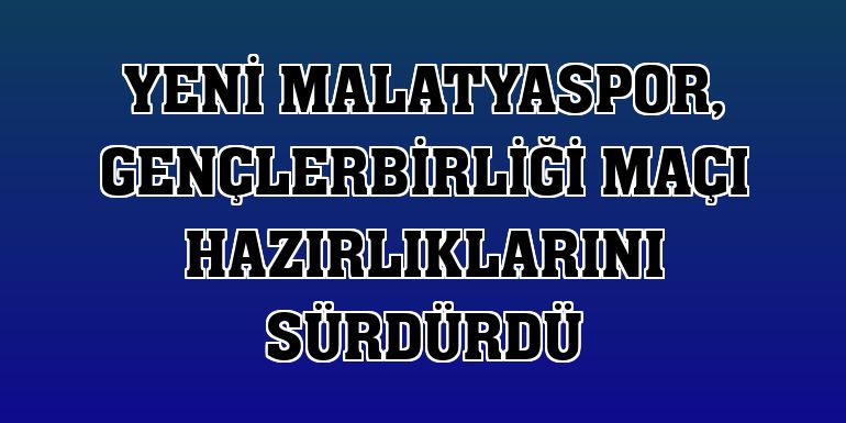 Yeni Malatyaspor, Gençlerbirliği maçı hazırlıklarını sürdürdü