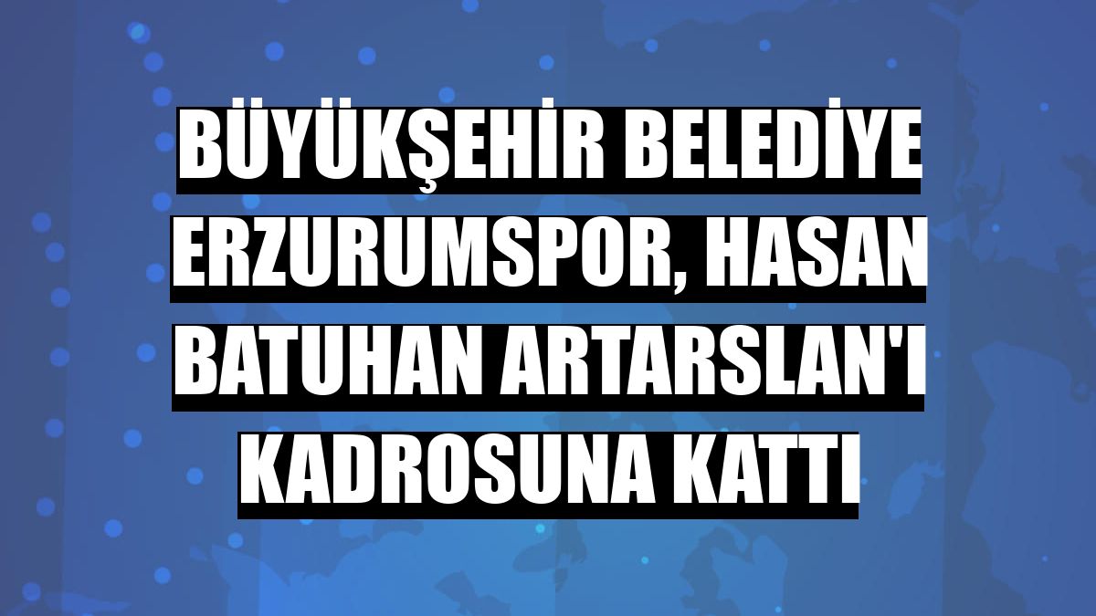 Büyükşehir Belediye Erzurumspor, Hasan Batuhan Artarslan'ı kadrosuna kattı