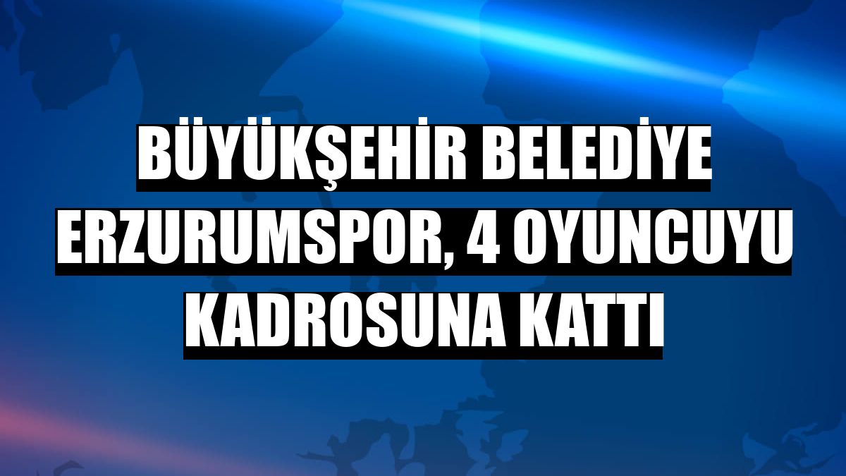 Büyükşehir Belediye Erzurumspor, 4 oyuncuyu kadrosuna kattı
