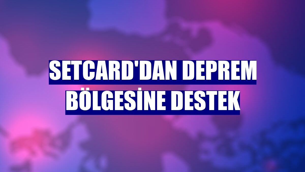 SETCARD'dan deprem bölgesine destek