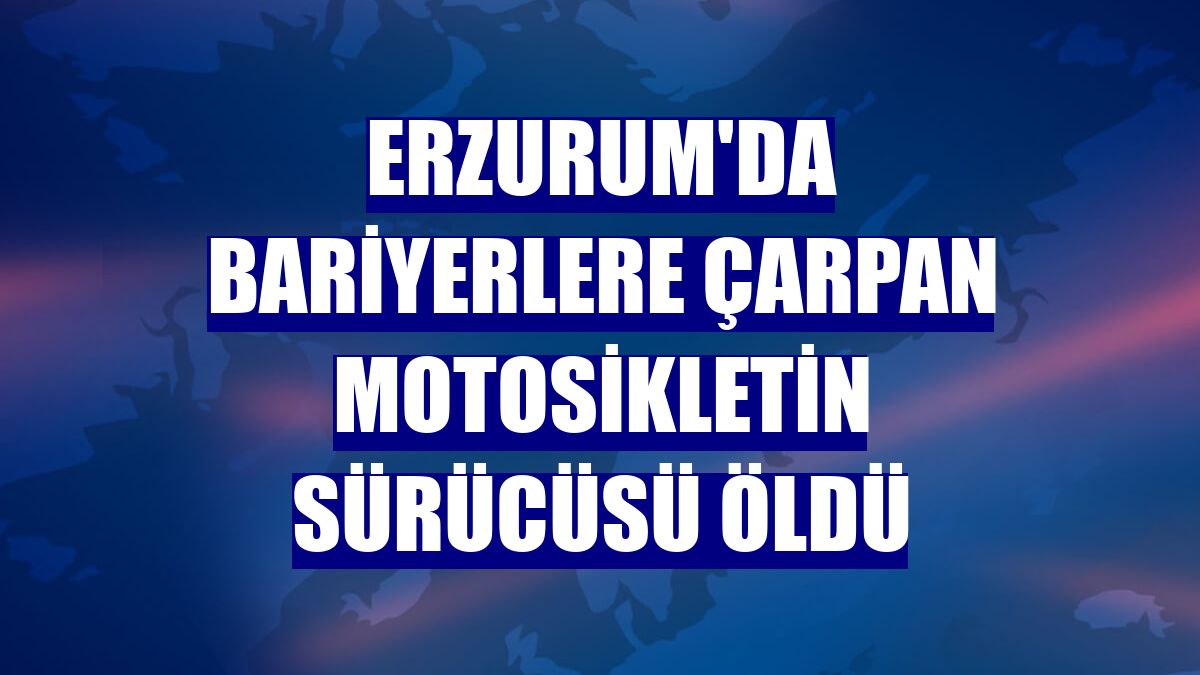 Erzurum da bariyerlere çarpan motosikletin sürücüsü öldü Erzurum