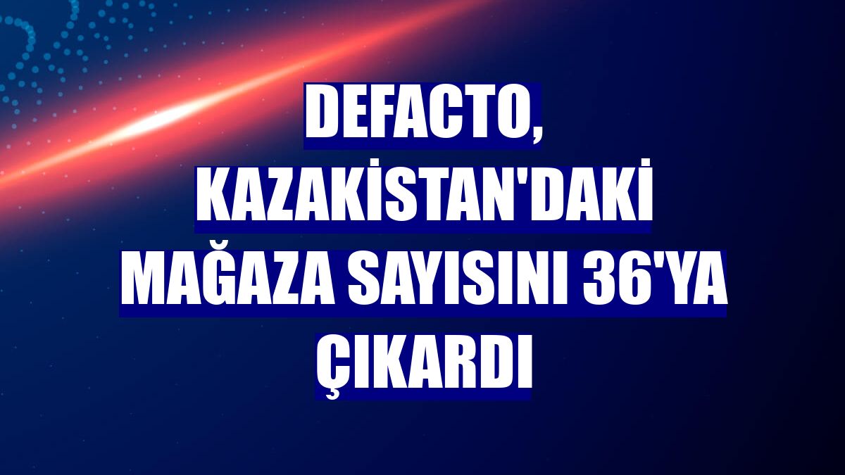 DeFacto, Kazakistan'daki mağaza sayısını 36'ya çıkardı
