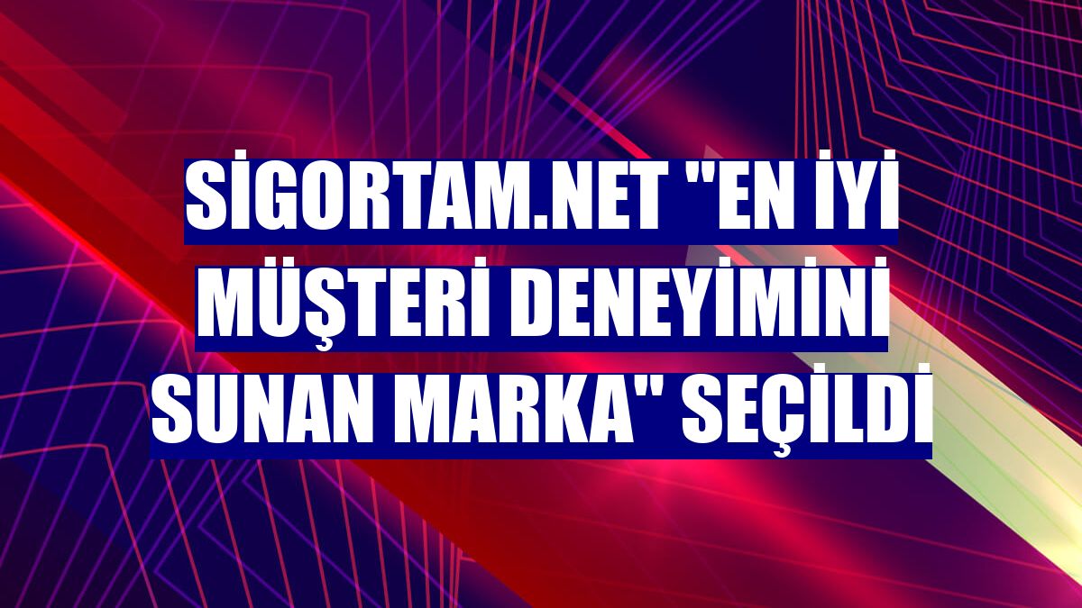 Sigortam.net 'en iyi müşteri deneyimini sunan marka' seçildi