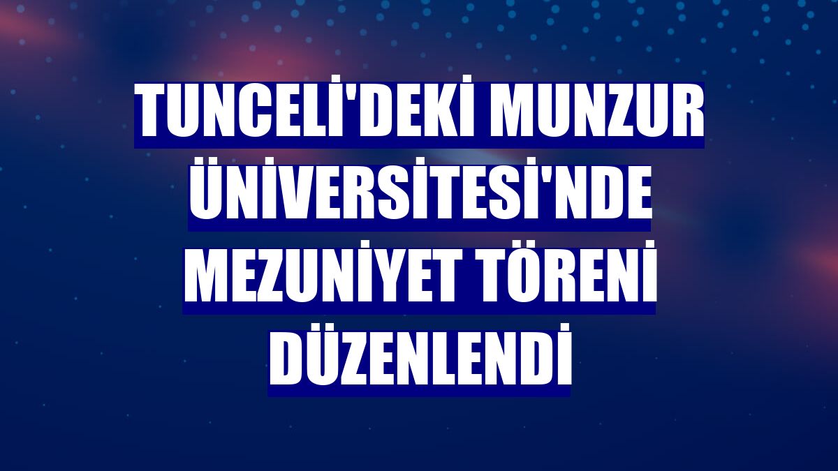 Tunceli'deki Munzur Üniversitesi'nde mezuniyet töreni düzenlendi