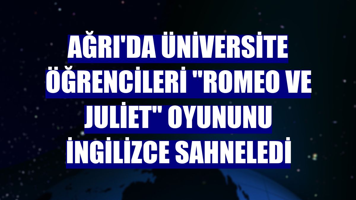 Ağrı'da üniversite öğrencileri 'Romeo ve Juliet' oyununu İngilizce sahneledi