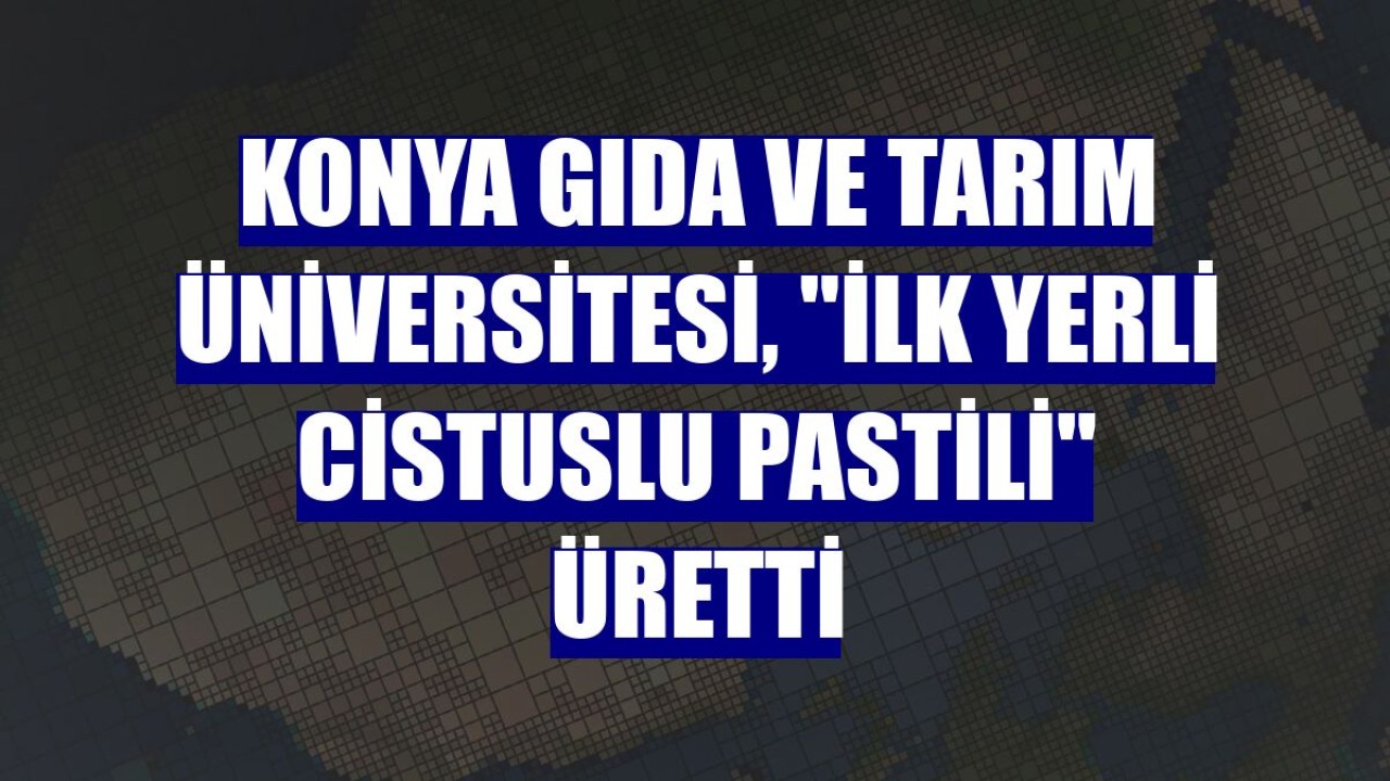 Konya Gıda ve Tarım Üniversitesi, "ilk yerli cistuslu pastili" üretti