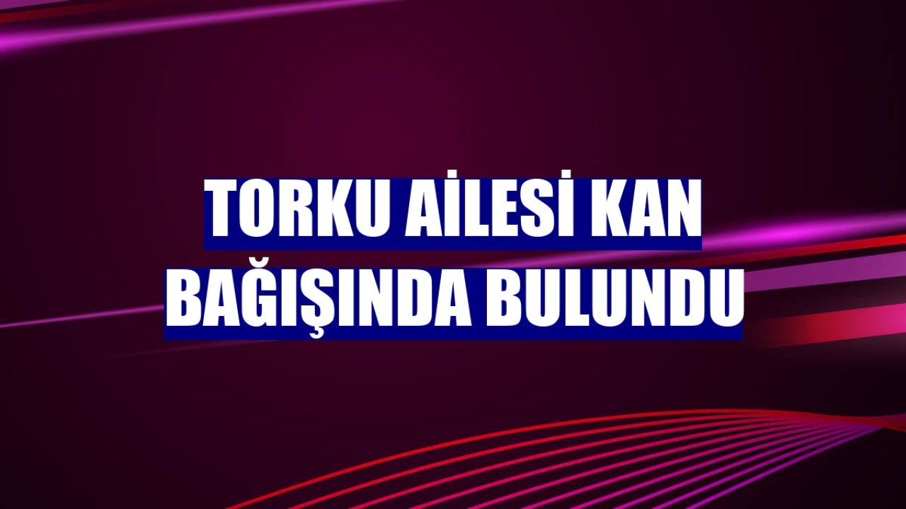 Torku ailesi kan bağışında bulundu