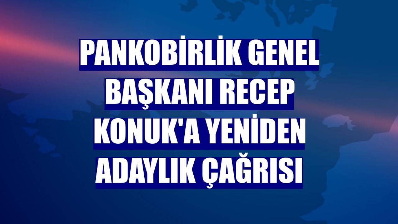 PANKOBİRLİK Genel Başkanı Recep Konuk'a yeniden adaylık çağrısı