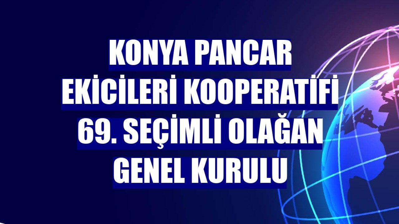 Konya Pancar Ekicileri Kooperatifi 69. Seçimli Olağan Genel Kurulu