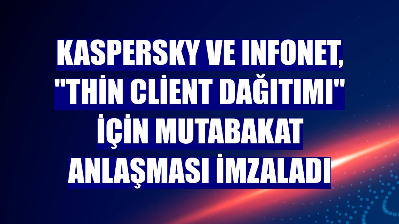 Kaspersky ve Infonet, "Thin Client Dağıtımı" için mutabakat anlaşması imzaladı