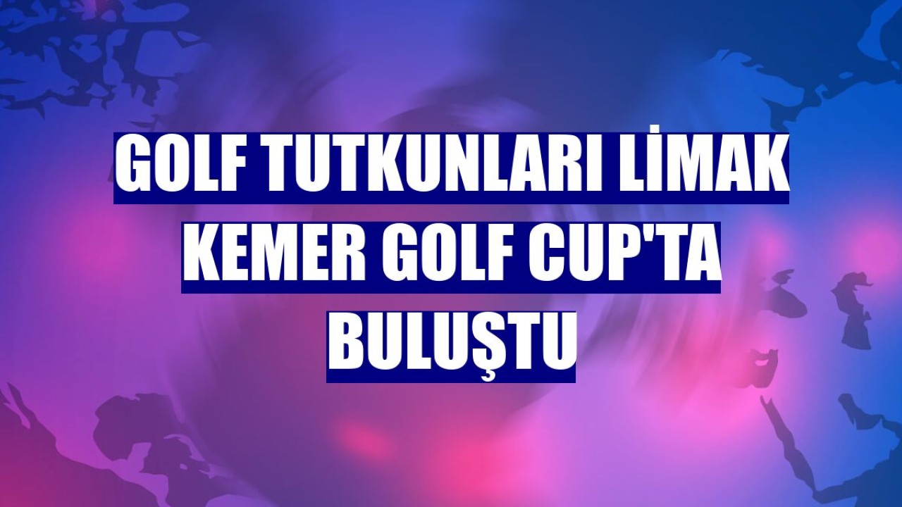 Golf tutkunları Limak Kemer Golf Cup'ta buluştu