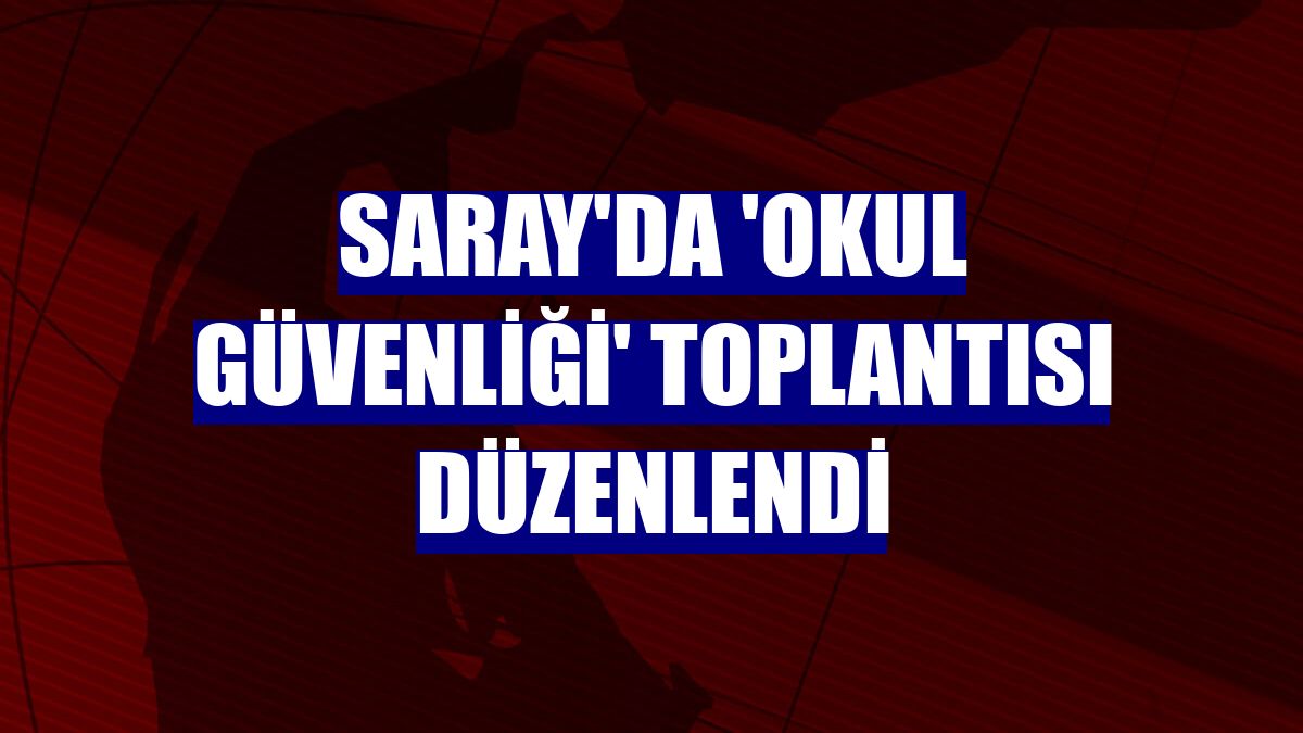 Saray'da 'Okul Güvenliği' toplantısı düzenlendi