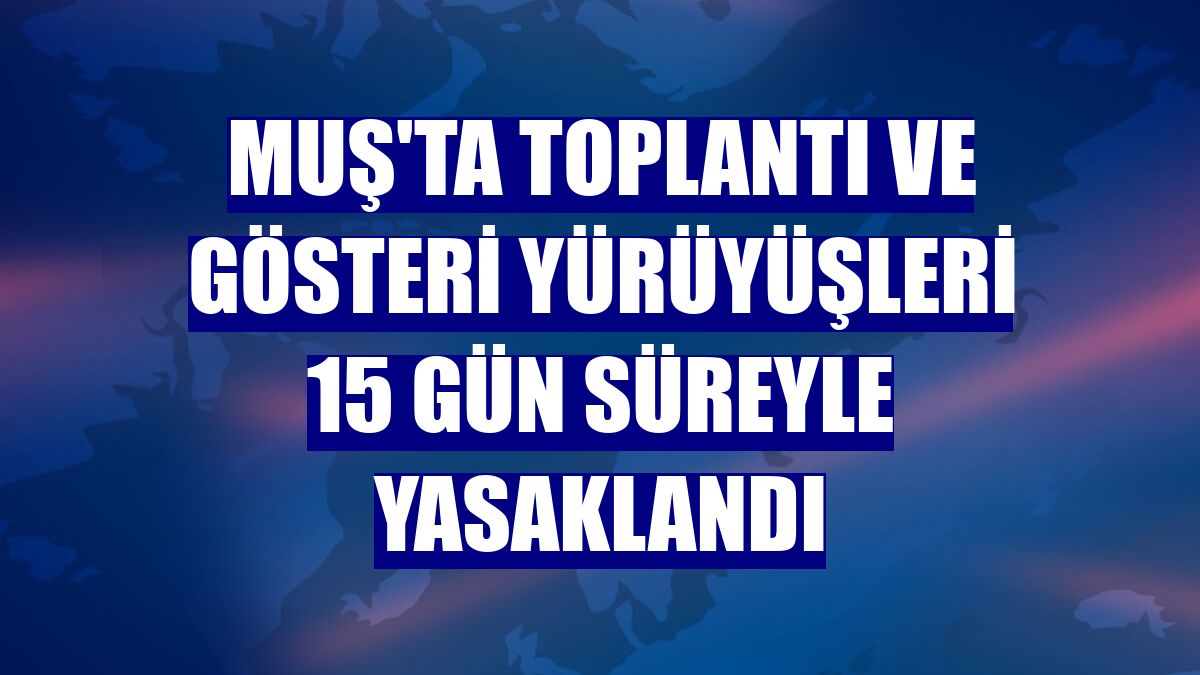 Muş'ta toplantı ve gösteri yürüyüşleri 15 gün süreyle yasaklandı