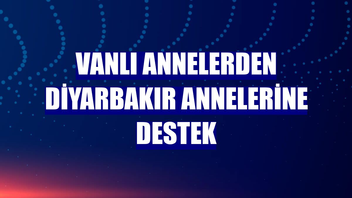 Vanlı annelerden Diyarbakır annelerine destek