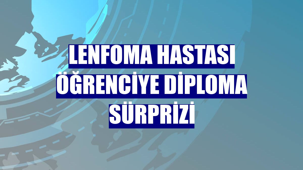 Lenfoma hastası öğrenciye diploma sürprizi