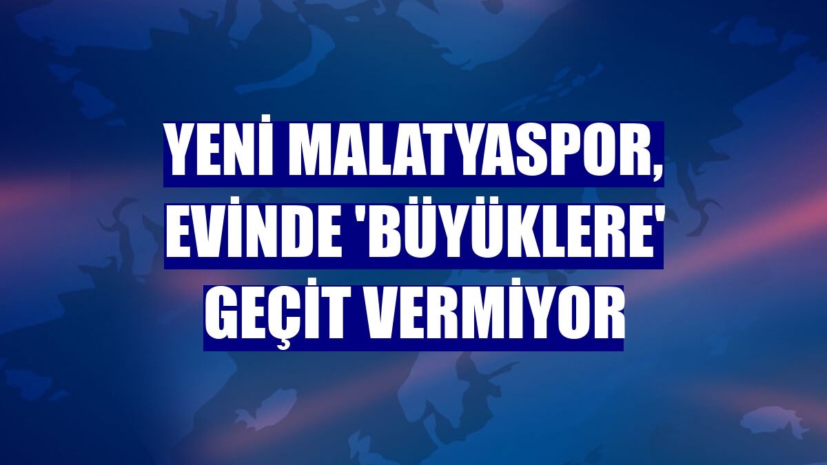 Yeni Malatyaspor, evinde 'büyüklere' geçit vermiyor