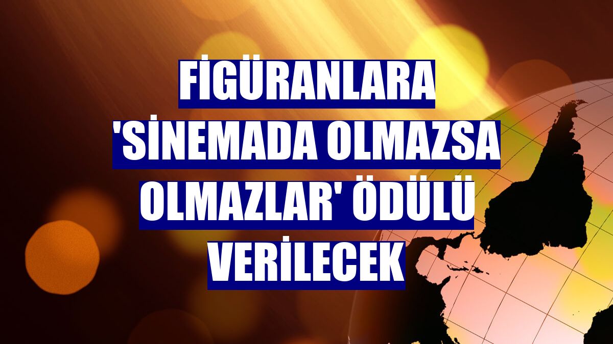 Figüranlara 'Sinemada Olmazsa Olmazlar' ödülü verilecek