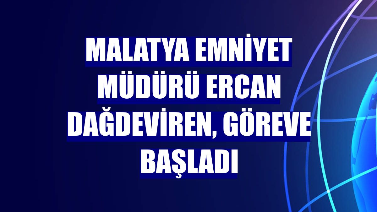 Malatya Emniyet Müdürü Ercan Dağdeviren, göreve başladı