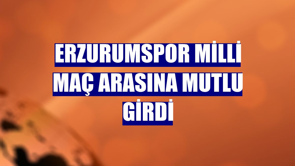 Erzurumspor milli maç arasına mutlu girdi