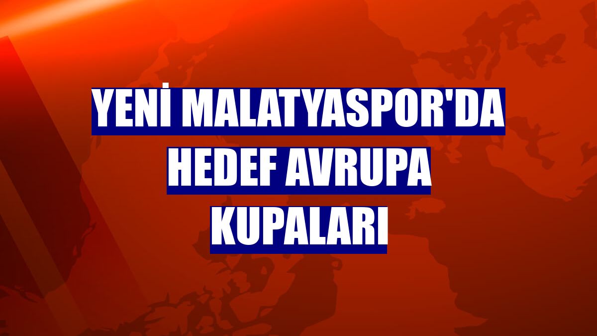 Yeni Malatyaspor'da hedef Avrupa kupaları