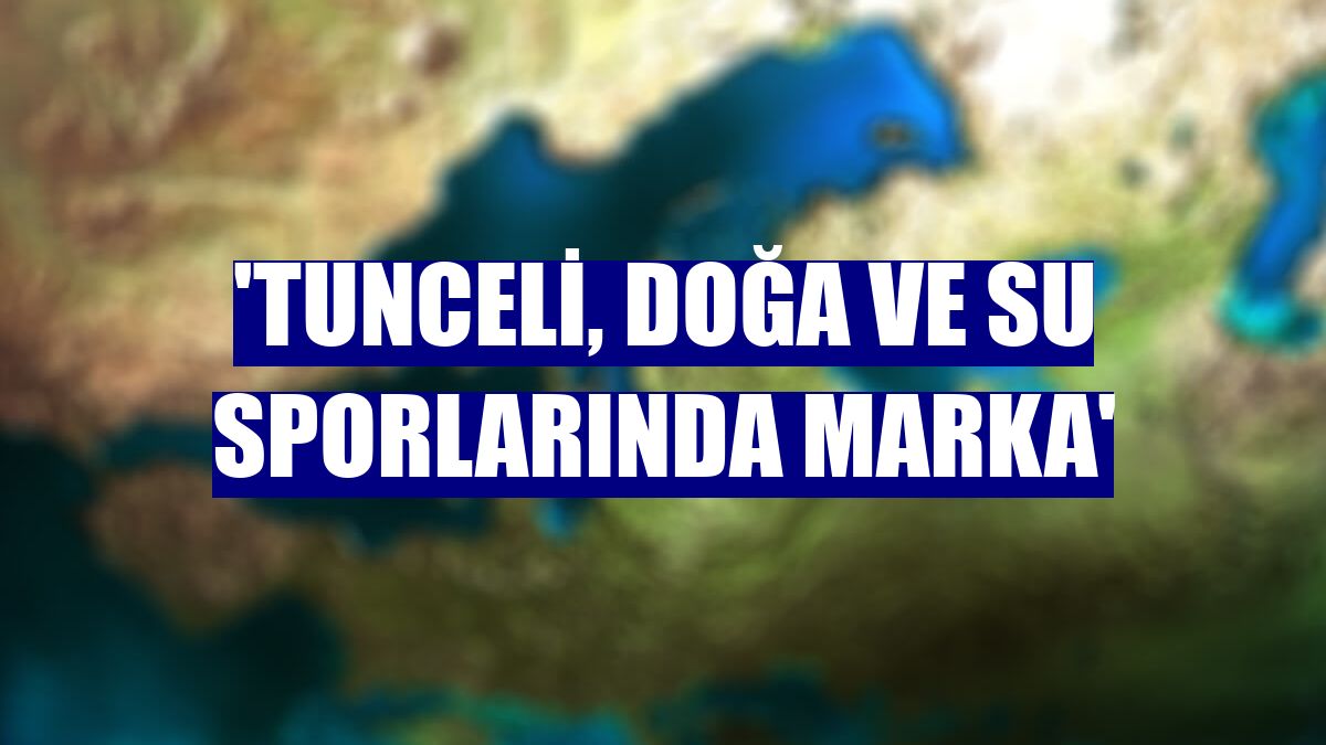 'Tunceli, doğa ve su sporlarında marka'