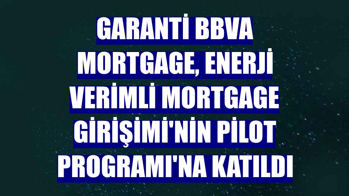 Garanti BBVA Mortgage, Enerji Verimli Mortgage Girişimi'nin Pilot Programı'na katıldı