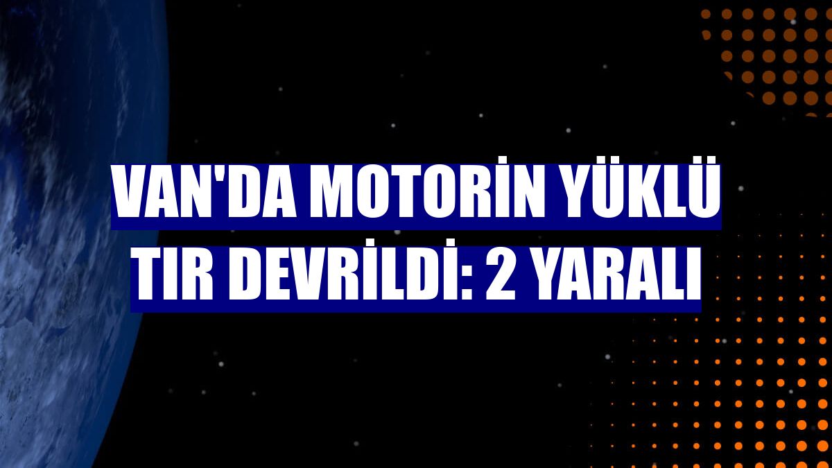 Van'da motorin yüklü tır devrildi: 2 yaralı