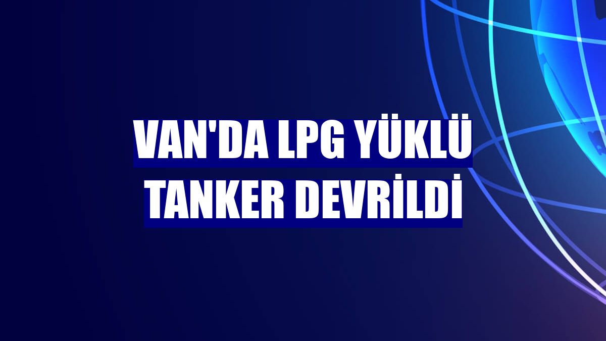 Van'da LPG yüklü tanker devrildi