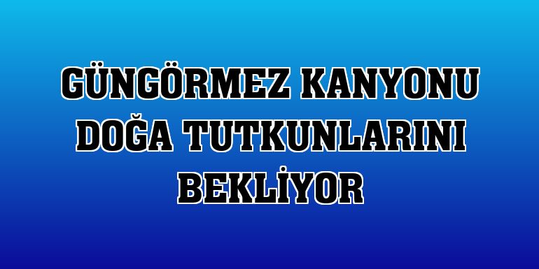 Güngörmez Kanyonu doğa tutkunlarını bekliyor