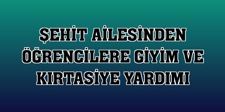 Şehit ailesinden öğrencilere giyim ve kırtasiye yardımı