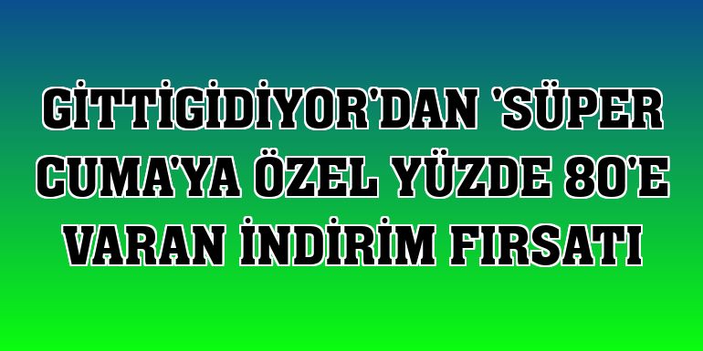 GittiGidiyor'dan 'Süper Cuma'ya özel yüzde 80'e varan indirim fırsatı