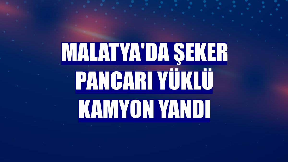 Malatya'da şeker pancarı yüklü kamyon yandı