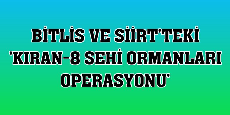 Bitlis ve Siirt'teki 'Kıran-8 Sehi Ormanları Operasyonu'