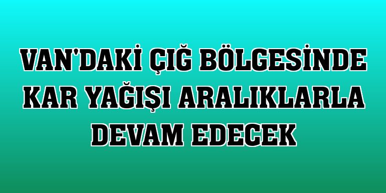 Van'daki çığ bölgesinde kar yağışı aralıklarla devam edecek