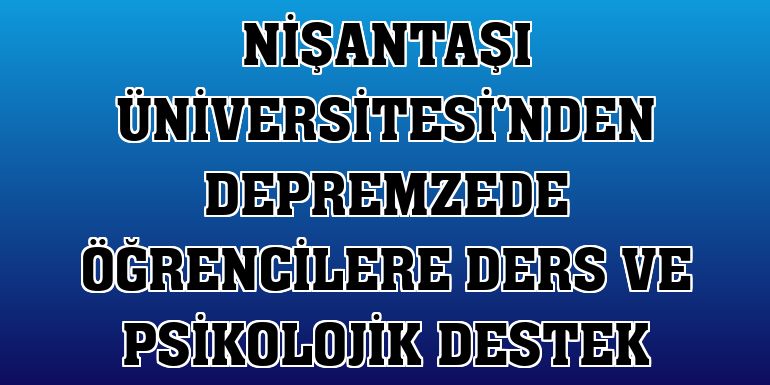 Nişantaşı Üniversitesi'nden depremzede öğrencilere ders ve psikolojik destek