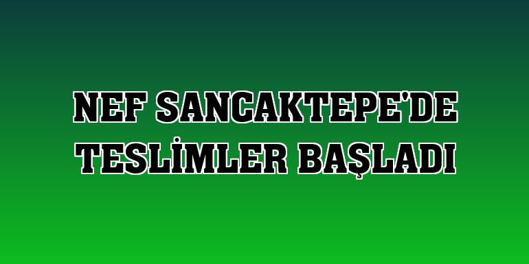 Nef Sancaktepe'de teslimler başladı