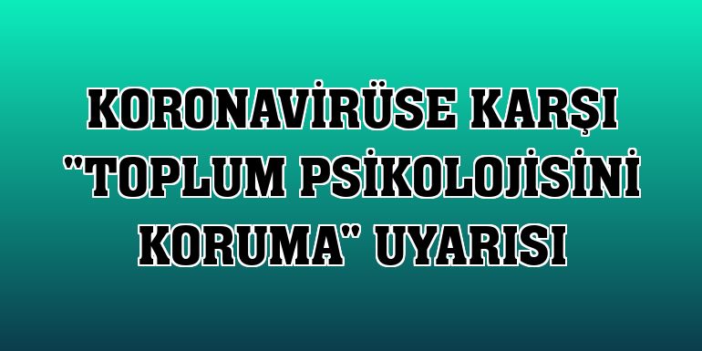 Koronavirüse karşı 'toplum psikolojisini koruma' uyarısı