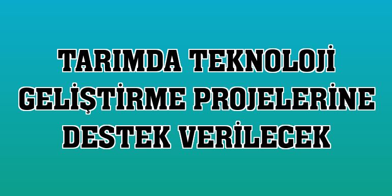 Tarımda teknoloji geliştirme projelerine destek verilecek