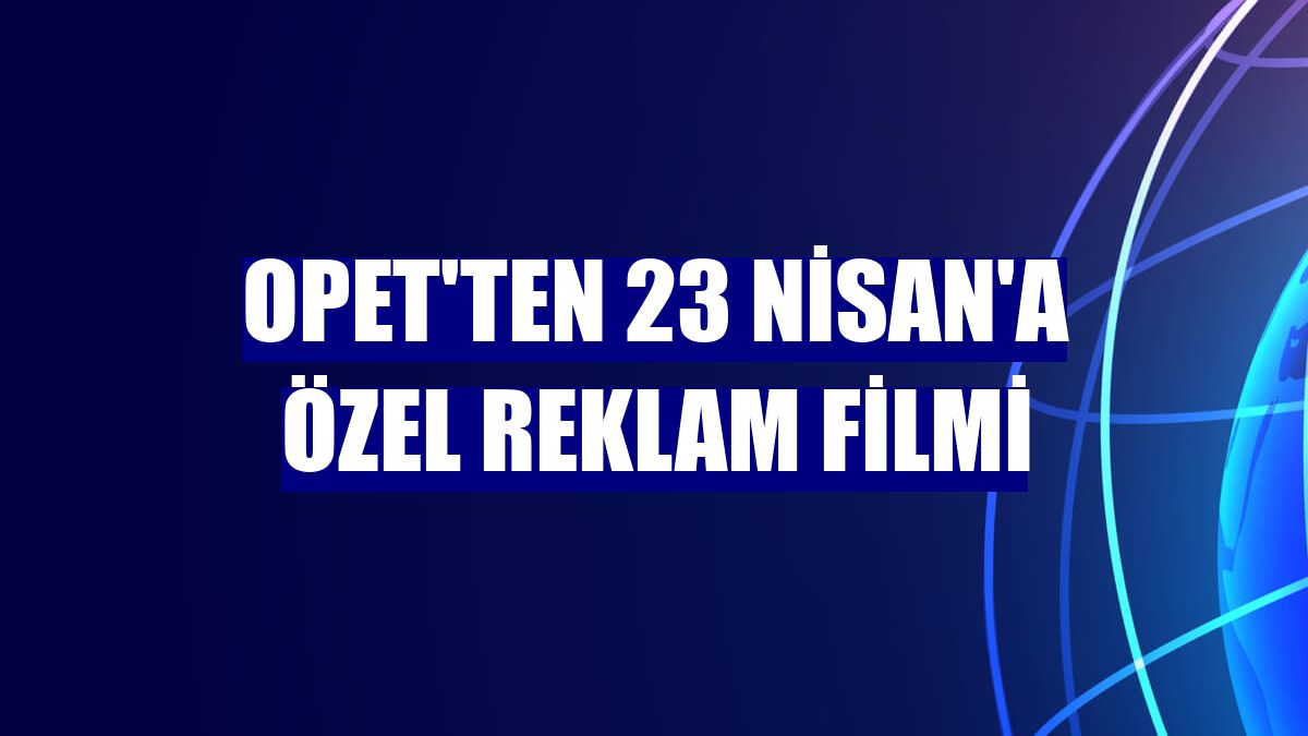 Opet'ten 23 Nisan'a özel reklam filmi