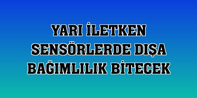 Yarı iletken sensörlerde dışa bağımlılık bitecek