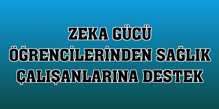 Zeka Gücü öğrencilerinden sağlık çalışanlarına destek