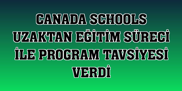 Canada Schools uzaktan eğitim süreci ile program tavsiyesi verdi