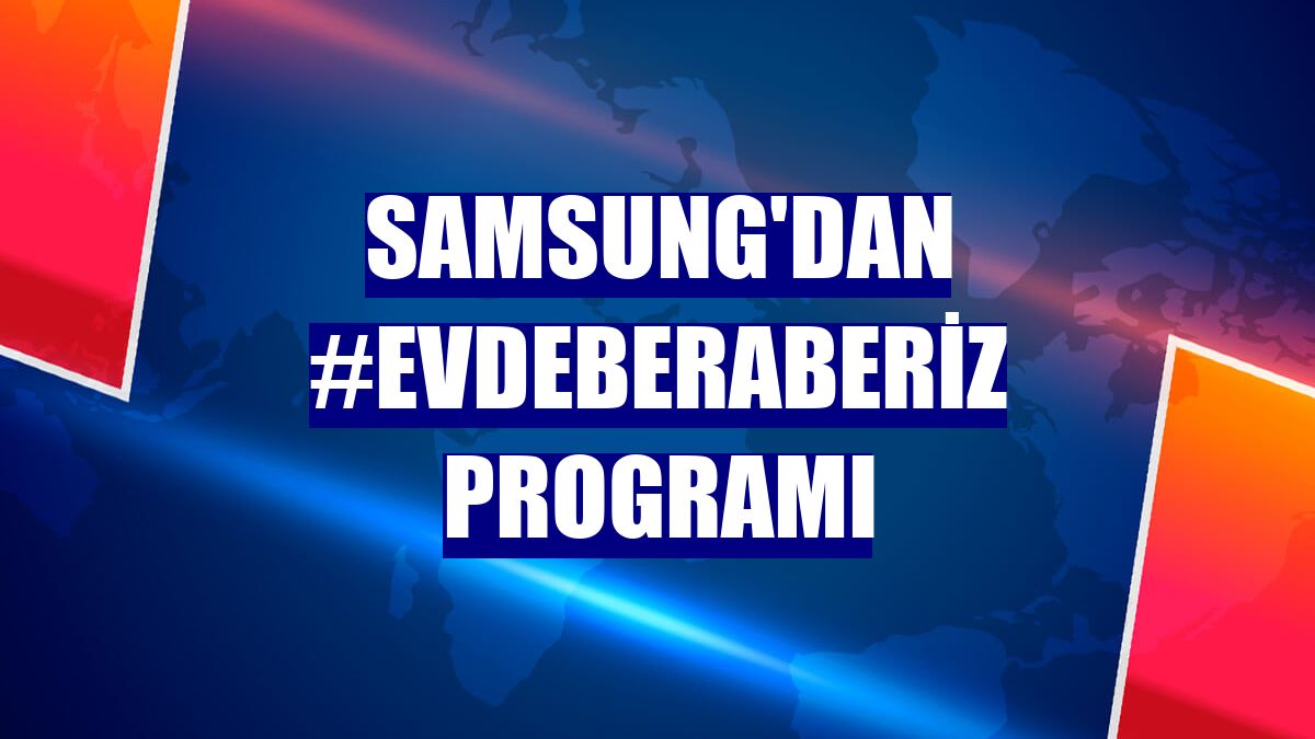 Samsung'dan #EvdeBeraberiz programı