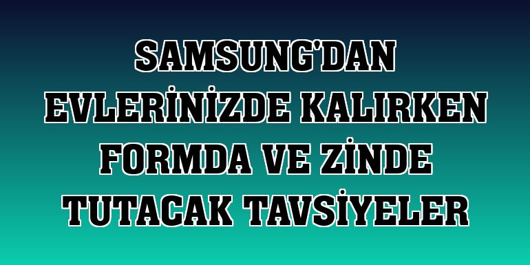 Samsung'dan evlerinizde kalırken formda ve zinde tutacak tavsiyeler