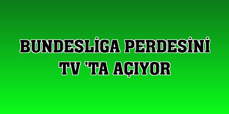 Bundesliga perdesini TV 'ta açıyor