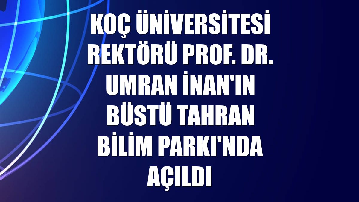 Koç Üniversitesi Rektörü Prof. Dr. Umran İnan'ın büstü Tahran Bilim Parkı'nda açıldı