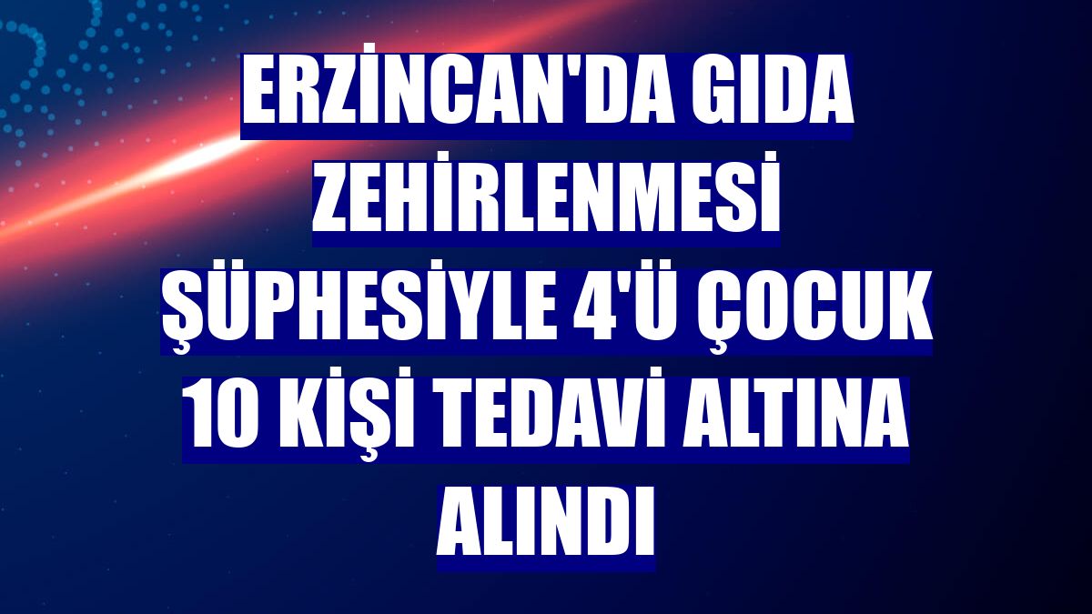 Erzincan'da gıda zehirlenmesi şüphesiyle 4'ü çocuk 10 kişi tedavi altına alındı