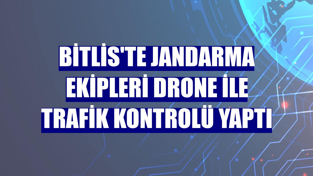 Bitlis'te jandarma ekipleri drone ile trafik kontrolü yaptı