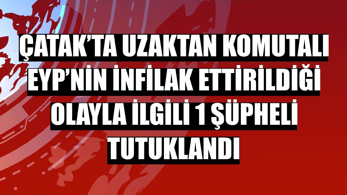 Çatak’ta uzaktan komutalı EYP’nin infilak ettirildiği olayla ilgili 1 şüpheli tutuklandı