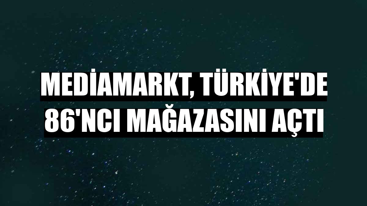 mediamarkt turkiye de 86 nci magazasini acti ekonomi haberleri